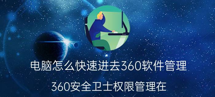 电脑怎么快速进去360软件管理 360安全卫士权限管理在？